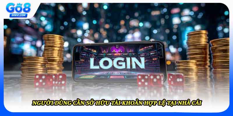 Người dùng cần sở hữu tài khoản hợp lệ tại nhà cái